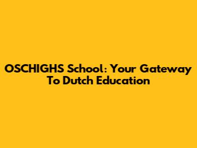 OSCHIGHS School: Your Gateway To Dutch Education
