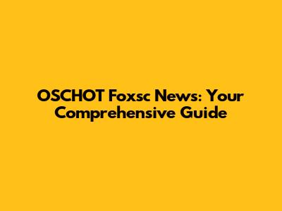 OSCHOT Foxsc News: Your Comprehensive Guide
