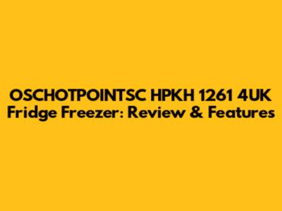 OSCHOTPOINTSC HPKH 1261 4UK Fridge Freezer: Review & Features