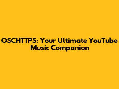 OSCHTTPS: Your Ultimate YouTube Music Companion