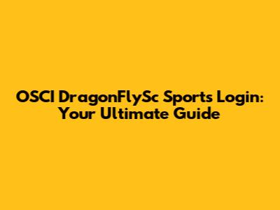 OSCI DragonFlySc Sports Login: Your Ultimate Guide