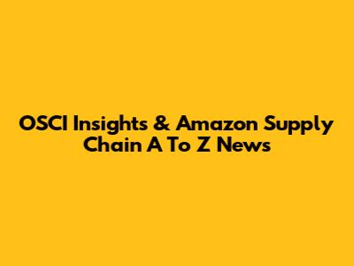 OSCI Insights & Amazon Supply Chain A To Z News