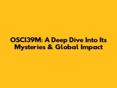 OSCI39M: A Deep Dive Into Its Mysteries & Global Impact