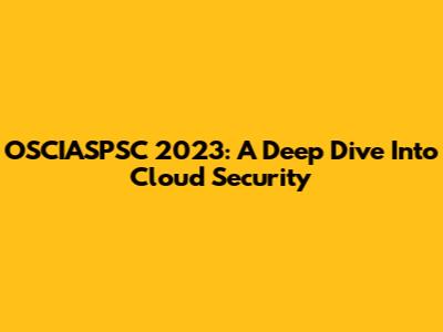 OSCIASPSC 2023: A Deep Dive Into Cloud Security
