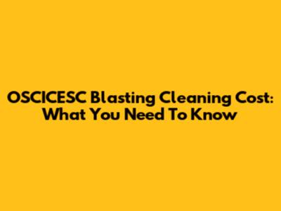 OSCICESC Blasting Cleaning Cost: What You Need To Know