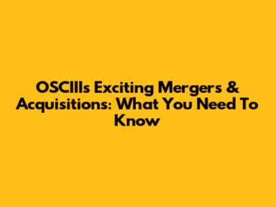 OSCIII's Exciting Mergers & Acquisitions: What You Need To Know