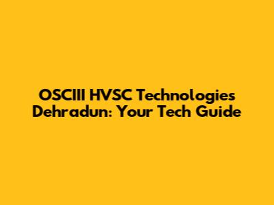 OSCIII HVSC Technologies Dehradun: Your Tech Guide