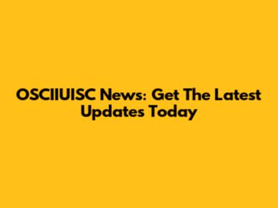 OSCIIUISC News: Get The Latest Updates Today
