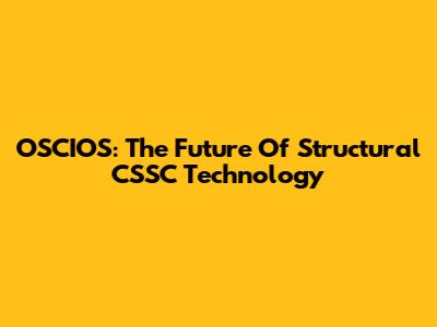 OSCIOS: The Future Of Structural CSSC Technology