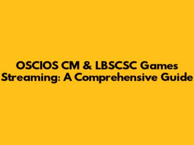 OSCIOS CM & LBSCSC Games Streaming: A Comprehensive Guide