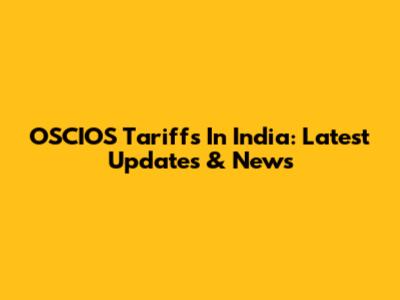 OSCIOS Tariffs In India: Latest Updates & News