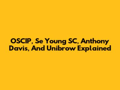 OSCIP, Se Young SC, Anthony Davis, And Unibrow Explained