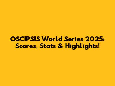OSCIPSIS World Series 2025: Scores, Stats & Highlights!
