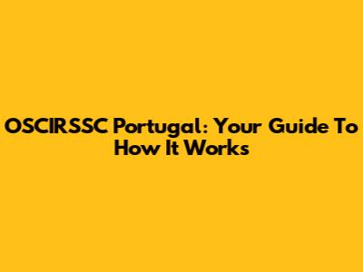 OSCIRSSC Portugal: Your Guide To How It Works