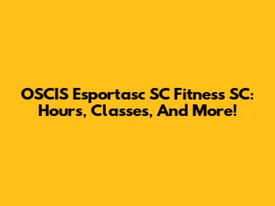 OSCIS Esportasc SC Fitness SC: Hours, Classes, And More!