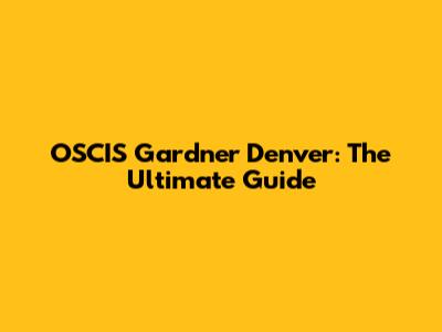 OSCIS Gardner Denver: The Ultimate Guide