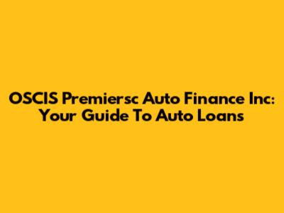 OSCIS Premiersc Auto Finance Inc: Your Guide To Auto Loans