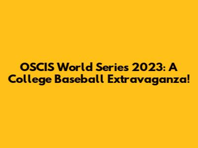 OSCIS World Series 2023: A College Baseball Extravaganza!