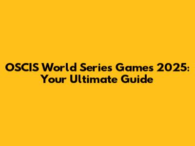 OSCIS World Series Games 2025: Your Ultimate Guide