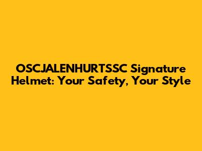 OSCJALENHURTSSC Signature Helmet: Your Safety, Your Style
