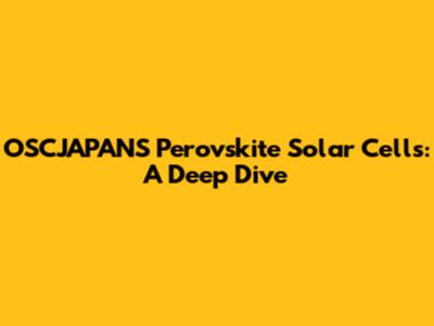 OSCJAPANS Perovskite Solar Cells: A Deep Dive