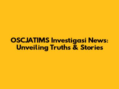 OSCJATIMS Investigasi News: Unveiling Truths & Stories