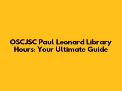 OSCJSC Paul Leonard Library Hours: Your Ultimate Guide