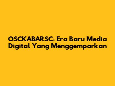 OSCKABARSC: Era Baru Media Digital Yang Menggemparkan
