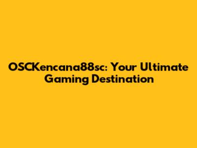 OSCKencana88sc: Your Ultimate Gaming Destination