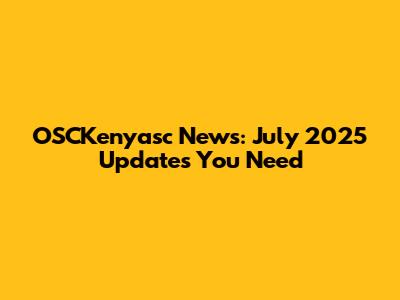 OSCKenyasc News: July 2025 Updates You Need