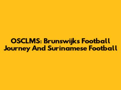 OSCLMS: Brunswijk's Football Journey And Surinamese Football