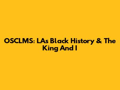 OSCLMS: LA's Black History & 'The King And I'