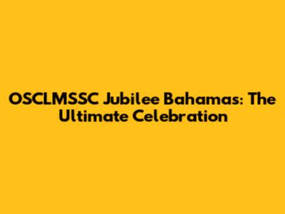 OSCLMSSC Jubilee Bahamas: The Ultimate Celebration