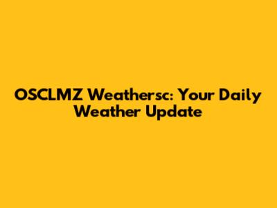 OSCLMZ Weathersc: Your Daily Weather Update