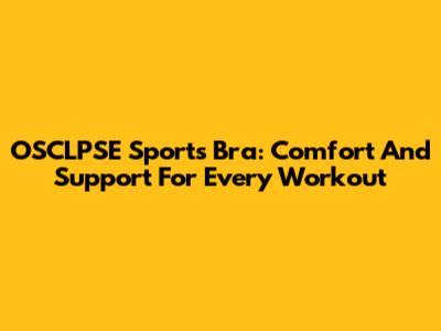 OSCLPSE Sports Bra: Comfort And Support For Every Workout