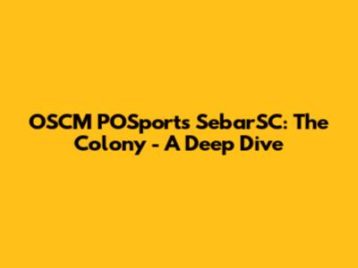OSCM POSports SebarSC: The Colony - A Deep Dive