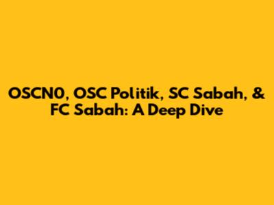 OSCN0, OSC Politik, SC Sabah, & FC Sabah: A Deep Dive