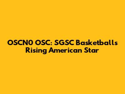 OSCN0 OSC: SGSC Basketball's Rising American Star