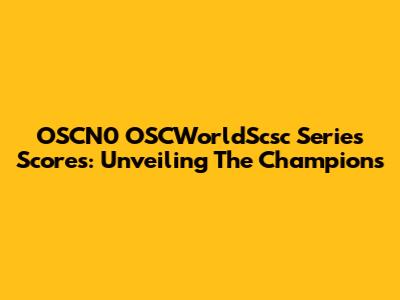 OSCN0 OSCWorldScsc Series Scores: Unveiling The Champions