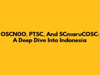 OSCN0O, PTSC, And SCmaruCOSC: A Deep Dive Into Indonesia
