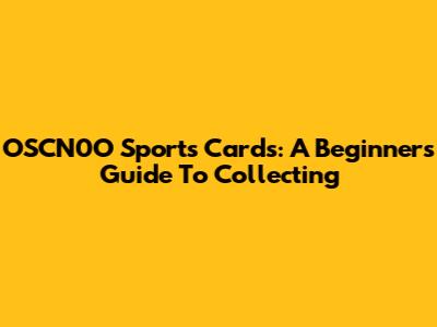 OSCN0O Sports Cards: A Beginner's Guide To Collecting