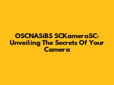 OSCNASiBS SCKameraSC: Unveiling The Secrets Of Your Camera