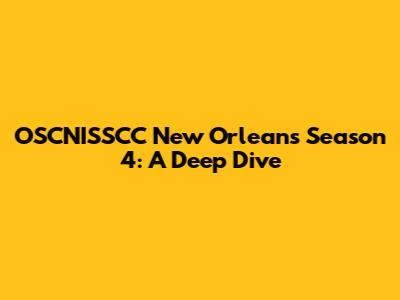 OSCNISSCC New Orleans Season 4: A Deep Dive
