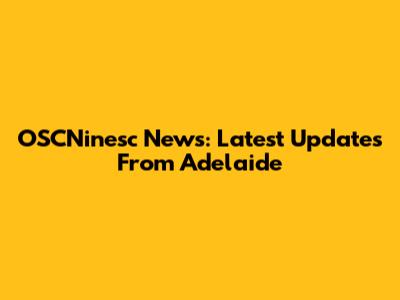 OSCNinesc News: Latest Updates From Adelaide
