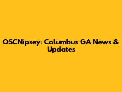 OSCNipsey: Columbus GA News & Updates