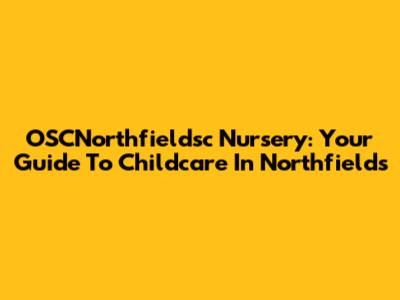 OSCNorthfieldsc Nursery: Your Guide To Childcare In Northfields