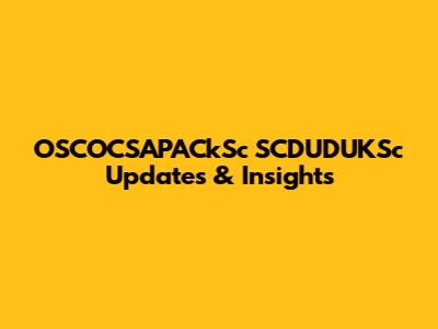 OSCOCSAPACkSc SCDUDUKSc Updates & Insights