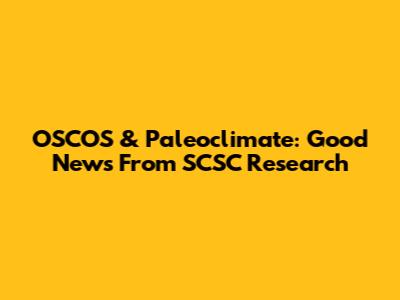 OSCOS & Paleoclimate: Good News From SCSC Research