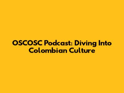 OSCOSC Podcast: Diving Into Colombian Culture