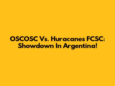 OSCOSC Vs. Huracanes FCSC: Showdown In Argentina!